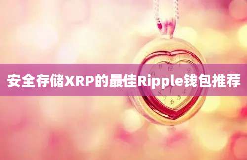 安全存储XRP的最佳Ripple钱包推荐