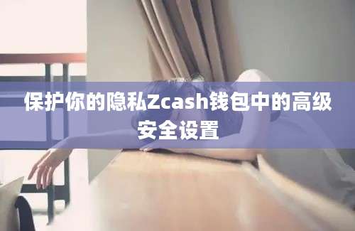 保护你的隐私Zcash钱包中的高级安全设置