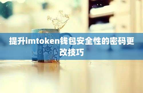 提升imtoken钱包安全性的密码更改技巧