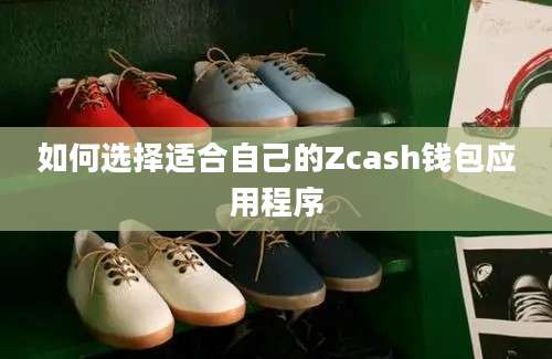 如何选择适合自己的Zcash钱包应用程序