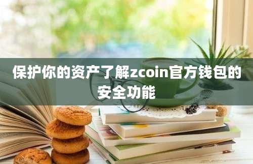 保护你的资产了解zcoin官方钱包的安全功能