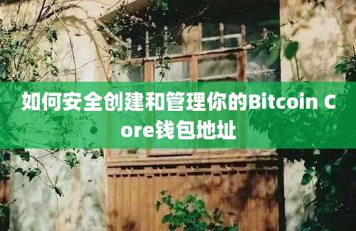 如何安全创建和管理你的Bitcoin Core钱包地址