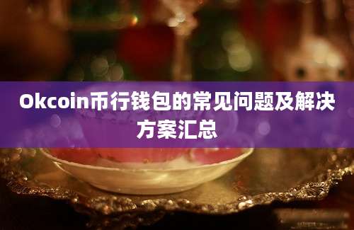 Okcoin币行钱包的常见问题及解决方案汇总