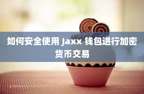 如何安全使用 Jaxx 钱包进行加密货币交易