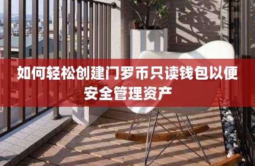 如何轻松创建门罗币只读钱包以便安全管理资产