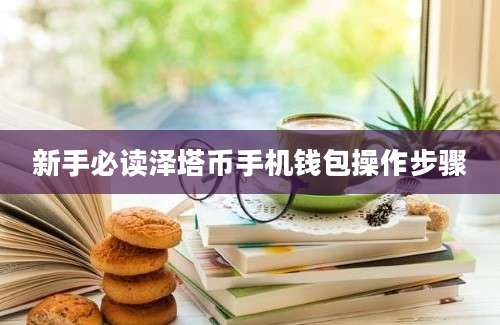 新手必读泽塔币手机钱包操作步骤