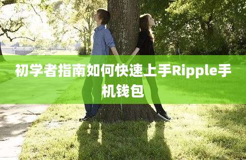 初学者指南如何快速上手Ripple手机钱包