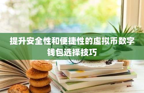 提升安全性和便捷性的虚拟币数字钱包选择技巧