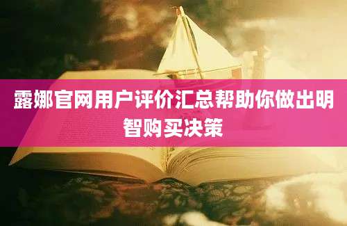 露娜官网用户评价汇总帮助你做出明智购买决策