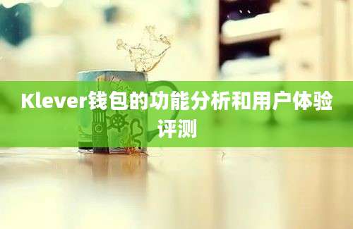 Klever钱包的功能分析和用户体验评测