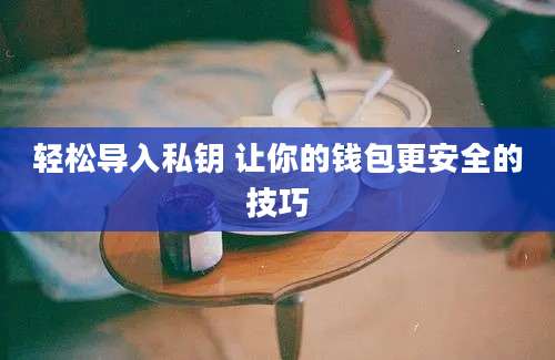 轻松导入私钥 让你的钱包更安全的技巧