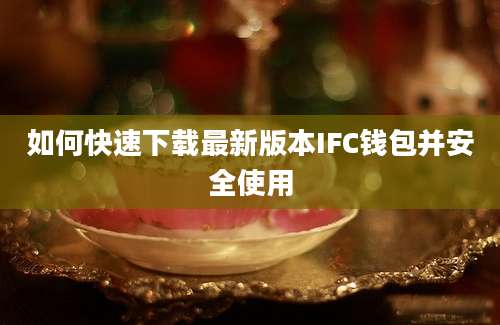 如何快速下载最新版本IFC钱包并安全使用