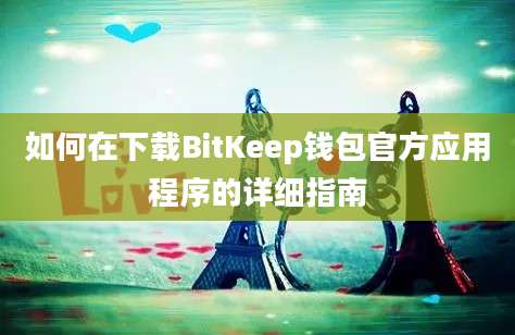 如何在下载BitKeep钱包官方应用程序的详细指南