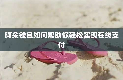 阿朵钱包如何帮助你轻松实现在线支付