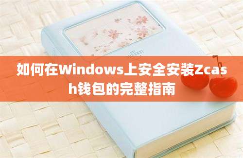 如何在Windows上安全安装Zcash钱包的完整指南