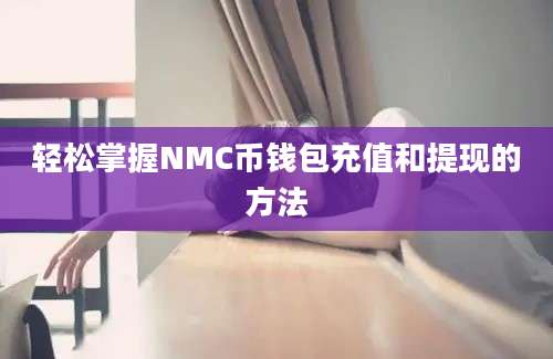 轻松掌握NMC币钱包充值和提现的方法