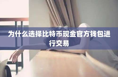 为什么选择比特币现金官方钱包进行交易