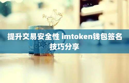 提升交易安全性 imtoken钱包签名技巧分享