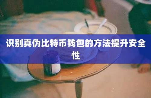 识别真伪比特币钱包的方法提升安全性