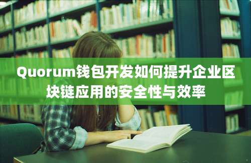 Quorum钱包开发如何提升企业区块链应用的安全性与效率