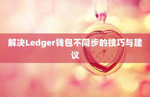 解决Ledger钱包不同步的技巧与建议