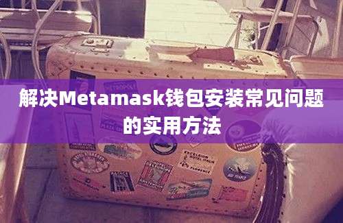 解决Metamask钱包安装常见问题的实用方法