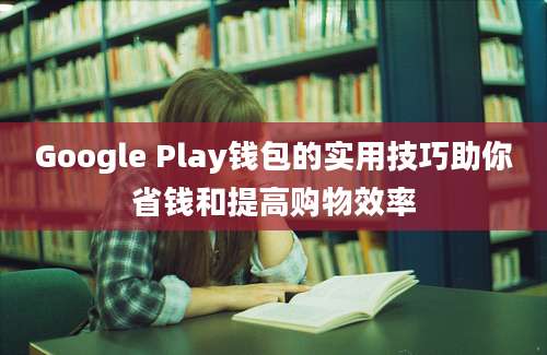 Google Play钱包的实用技巧助你省钱和提高购物效率