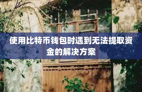 使用比特币钱包时遇到无法提取资金的解决方案