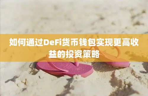 如何通过DeFi货币钱包实现更高收益的投资策略