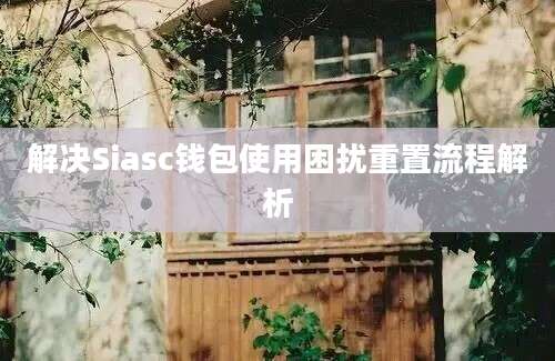 解决Siasc钱包使用困扰重置流程解析