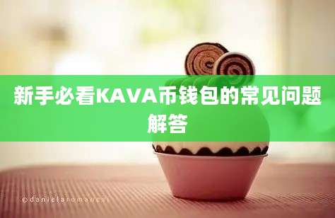 新手必看KAVA币钱包的常见问题解答