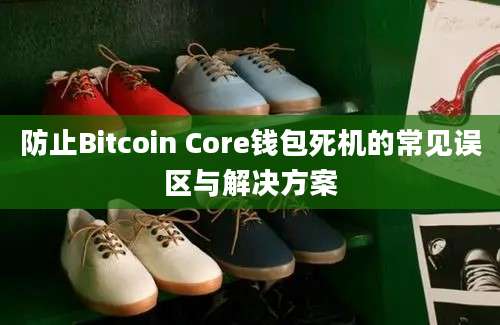 防止Bitcoin Core钱包死机的常见误区与解决方案