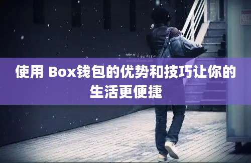 使用 Box钱包的优势和技巧让你的生活更便捷