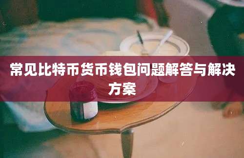 常见比特币货币钱包问题解答与解决方案