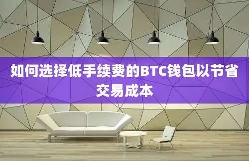 如何选择低手续费的BTC钱包以节省交易成本