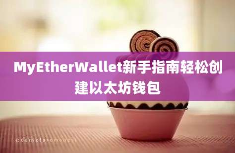 MyEtherWallet新手指南轻松创建以太坊钱包