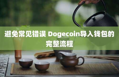 避免常见错误 Dogecoin导入钱包的完整流程