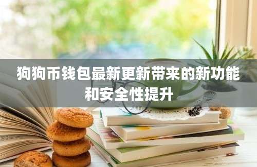 狗狗币钱包最新更新带来的新功能和安全性提升