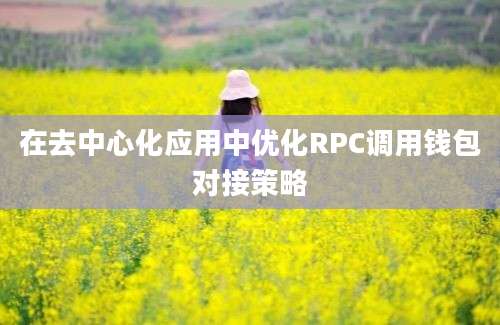 在去中心化应用中优化RPC调用钱包对接策略