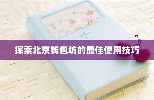 探索北京钱包坊的最佳使用技巧