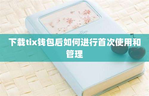 下载tix钱包后如何进行首次使用和管理