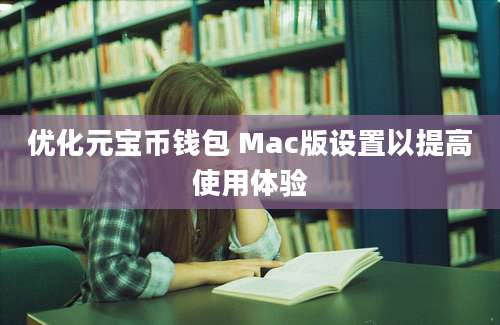 优化元宝币钱包 Mac版设置以提高使用体验