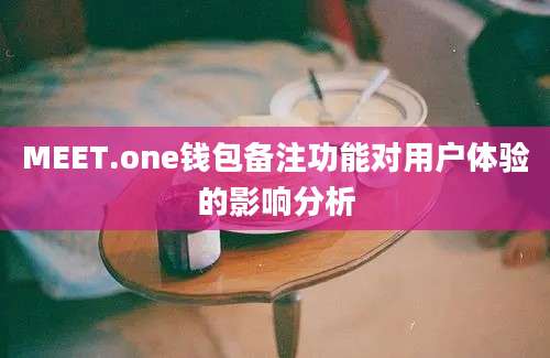 MEET.one钱包备注功能对用户体验的影响分析